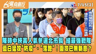 2022.07.15【台灣向前行 Part2】陳時中挾高人氣參選北市長！藍白猛攻"防疫"、"落跑"！圍攻沒新意？緊張了？