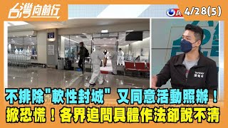 2022.04.28【台灣向前行 Part5】不排除"軟性封城" 又同意活動照辦！各界追問具體作法卻說不清