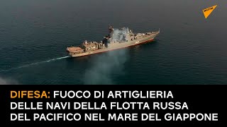 Difesa: fuoco di artiglieria delle navi della Flotta russa del Pacifico nel Mare del Giappone