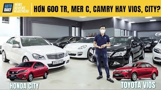 Hơn 600 triệu, chọn Mercedes C250, Toyota Camry cũ hay Toyota Vios, Honda City mới?