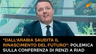 "Dall'Arabia Saudita il Rinascimento del futuro". Polemica sulla conferenza di Renzi a Riad