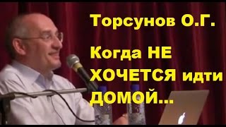Торсунов О.Г. Когда НЕ ХОЧЕТСЯ идти ДОМОЙ...