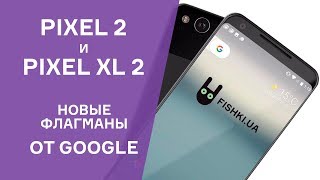 Google Pixel 2 и Pixel XL 2. Обзор презентации новых флагманов.