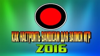 КАК НАСТРОИТЬ BANDICAM ДЛЯ ЗАПИСИ ИГР 2016!!!