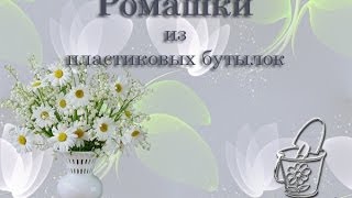 ЦВЕТЫ, РОМАШКИ ИЗ ПЛАСТИКОВЫХ БУТЫЛОК | Flowers, daisies from plastic bottles
