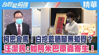 柯密會馬！白挖藍牆腳無知覺？ 汪潔民:如阿米巴原蟲寄生！【台灣最前線 精華】2022.02.07