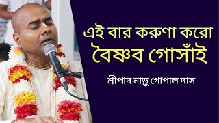এইবার করুণা কর বৈষ্ণব গোঁসাই ।। শ্রীপাদ নাড়ু গোপাল দাস