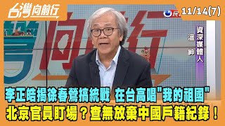 2023.11.14【台灣向前行 Part7】李正皓揭徐春鶯搞統戰！在台高唱"我的祖國"！北京官員盯場？查無放棄中國戶籍紀錄！