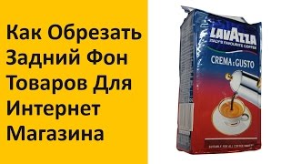 Шаг 2. Как Обрезать Задний Фон Товаров в Интернет Магазине