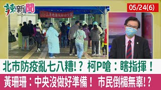 【辣新聞152 重點摘要】北市防疫亂七八糟!? 柯P嗆：瞎指揮！ 黃珊珊：中央沒做好準備！ 市民倒楣無辜!? 2022.05.24(6)