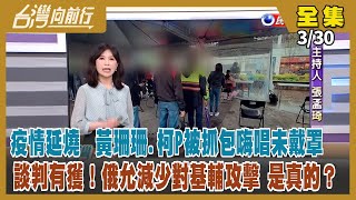 【台灣向前行】Live直播2022.03.30 全國多地現疫情 清明連假成考驗！封城惹民怨 中國恐棄「清零政策」？普丁有誠意謀和？俄要減攻勢？承諾令人疑！支持複決綁大選！為了參選 蔣萬安不惜唱反調？