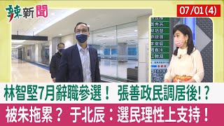 【辣新聞152 重點摘要】林智堅7月辭職參選！ 張善政民調居後!? 被朱拖累？ 于北辰：選民理性上支持！ 2022.07.01(4)