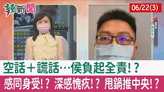 【辣新聞152 重點摘要】空話＋謊話…"侯"負起全責!? 感同身受!? 深感愧疚!? 甩鍋推中央!? 2022.06.22(3)