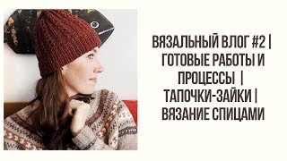 ВЯЗАЛЬНЫЙ ВЛОГ #2| ПРОЦЕССЫ И ГОТОВЫЕ РАБОТЫ| Тапочки зайки | ВЯЗАНИЕ СПИЦАМИ