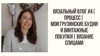 ВЯЗАЛЬНЫЙ ВЛОГ  #4 || ПРОЦЕСС || МОИ ГРУЗИНСКИЕ БУДНИ И ВИНТАЖНЫЕ ПОКУПКИ | ВЯЗАНИЕ СПИЦАМИ