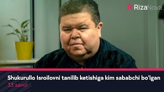 33 savol - Shukurullo Isroilovni tanilib ketishiga kim sababchi bo’lgan ?