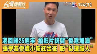 2022.07.04【台灣向前行 Part7】港回歸25週年 拍影片祝賀"香港加油" 張學友慘遭小粉紅出征 盼"以理服人"