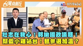 2023.07.04【台灣向前行 Part4】壯志在我心！郭拋國政議題！幫藍小雞站台！替參選加溫？