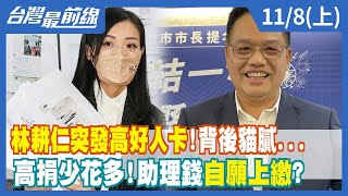 林耕仁突發"高好人卡"！背後貓膩... 高捐少花多！助理錢"自願"上繳？【台灣最前線】2022.11.08(上)