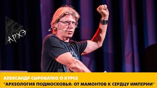 Александр Сыроватко: Курс "Археология Подмосковья: от мамонтов к сердцу империи"