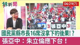 【辣新聞152 重點摘要】國民黨縣市長16席沒拿下的後果!? 張亞中：朱立倫應下台！ 2022.04.29(7)