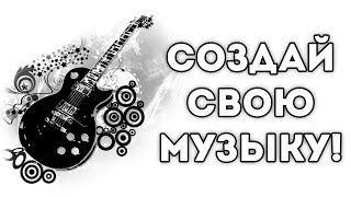 СОЗДАЙ СВОЮ МУЗЫКУ!