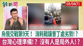 【辣新聞152 重點摘要】烏俄交戰第9天！ 消耗戰讓普丁處劣勢!? 台灣心理準備!? 沒有人是局外人!? 2022.03.04(7)