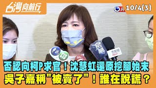 2022.10.04【台灣向前行 Part3】否認向柯P求官！沈慧虹還原挖腳始末 吳子嘉稱"被賣了"！誰在說謊？