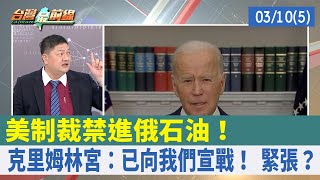 美制裁禁進俄石油！ 克里姆林宮：已向我們宣戰！ 緊張？【台灣最前線 重點摘要】2022.03.10(5)