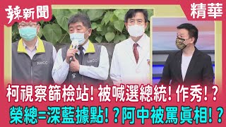 【辣新聞 精華】柯視察篩檢站!被喊選總統!作秀!? 榮總=深藍據點!?阿中被罵真相!? 2022.05.12