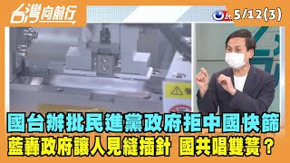 2022.05.12【台灣向前行 Part3】國台辦批民進黨政府拒中國快篩 藍轟政府讓人見縫插針 國共唱雙簧？