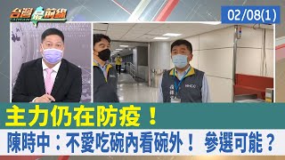 主力仍在防疫！ 陳時中：不愛吃碗內看碗外！ 參選可能？【台灣最前線 重點摘要】2022.02.08(1)
