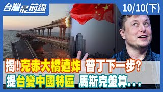 揭！克赤大橋遭炸 普丁下一步？ 提"台變中國特區" 馬斯克盤算...【台灣最前線】2022.10.10(下)