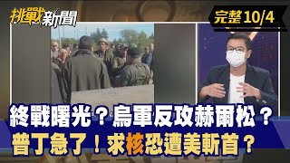 【挑戰新聞】終戰曙光？烏軍反攻赫爾松？ 普丁急了！求"核"恐遭美斬首？ 2022.10.04