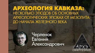 Евгений Черленок: "От камня к производству металлов: мезолит и энеолит Северного Кавказа"