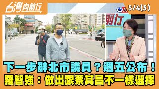 2022.05.04【台灣向前行 Part5】下一步辭北市議員？週五公布！羅智強：做出跟蔡其昌不一樣選擇