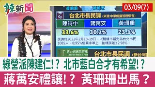 【辣新聞152 重點摘要】綠營派陳建仁!? 北市藍白合才有希望!? 蔣萬安禮讓!? 黃珊珊出馬？ 2022.03.09(7)