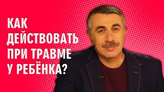 Как действовать при травме у ребенка? - Доктор Комаровский