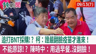 【辣新聞152 重點摘要】追打BNT採購!? 柯：證嚴翻臉疫苗才進來！ 不能原諒!? 陳時中：用過早餐.沒翻臉！ 2022.09.13(7)