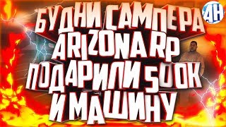 БУДНИ САМПЕРА НА ARIZONA RP | ПОДАРИЛИ 500.000 $ И МАШИНУ | ВЕЗУНЧИК ДНЯ!