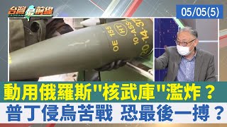 動用俄羅斯"核武庫"濫炸？ 普丁侵烏苦戰 恐最後一搏？【台灣最前線 重點摘要】2022.05.05(5)