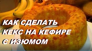 КЕКС С ИЗЮМОМ ? КАК СДЕЛАТЬ КЕКС НА КЕФИРЕ С ИЗЮМОМ.