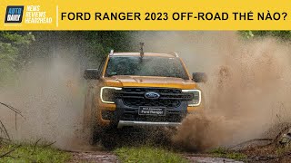Ford Ranger 2023 off-road thế nào? Có an toàn và đáng tin cậy?