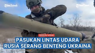 Pasukan Lintas Udara Rusia Serbu Posisi Pertahanan Militer Ukraina