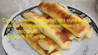 Тонкие блинчики без муки и без сахара Полтавские налистники с творогом