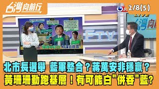 2022.02.08【台灣向前行 Part5】北市長選舉 藍軍整合？藍白合..."棄安保珊"？蔣萬安非穩贏？