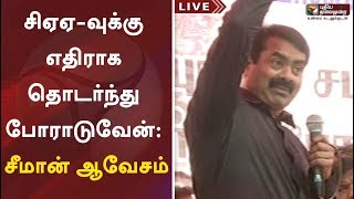 Seeman Latest Speech | CAA -வுக்கு எதிராக தொடர்ந்து போராடுவேன்: சீமான் ஆவேசம் | NTK | CAA Protest