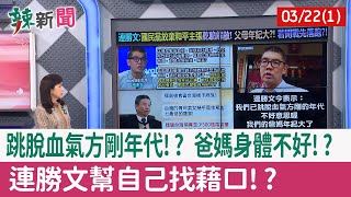 【辣新聞152 重點摘要】跳脫血氣方剛年代!? 爸媽身體不好!? 連勝文幫自己找藉口!? 2022.03.22(1)
