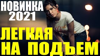Фильм Шикарен 2021 - Легкая на подъем - Русские мелодрамы 2021 Новинки 2021 HD