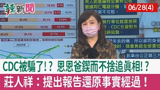 【辣新聞152 重點摘要】CDC被騙了!? 恩恩爸鍥而不捨追真相!? 莊人祥：提出報告還原事實經過！ 2022.06.28(4)
